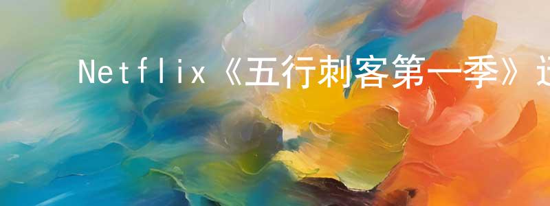 蔡军华的动漫综艺大全,Netflix《五行刺客第一季》迅雷下载/在线观看/百度云-犯罪/历史载-美剧天堂